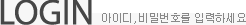 LOGIN - 아이디, 비밀번호를 입력하세요